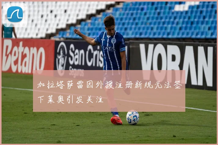 加拉塔萨雷因外援注册新规无法签下莱奥引发关注