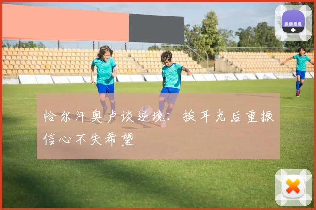 恰尔汗奥卢谈逆境：挨耳光后重振信心不失希望
