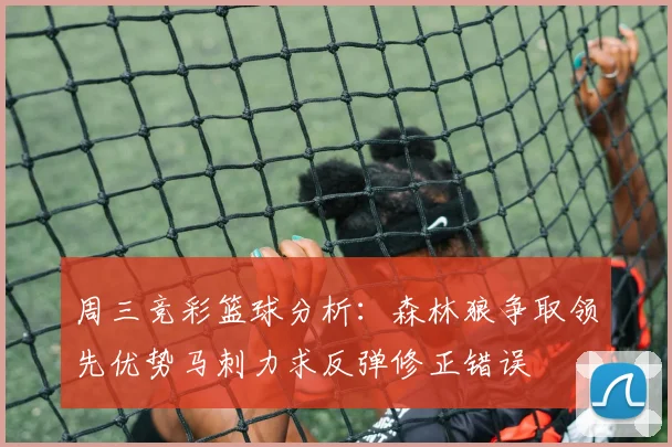 周三竞彩篮球分析：森林狼争取领先优势马刺力求反弹修正错误
